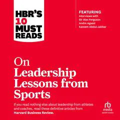HBR's 10 Must Reads on Leadership Lessons from Sports: (featuring interviews with Sir Alex Ferguson, Kareem Abdul-Jabbar, Andre Agassi) Audibook, by 
