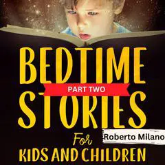 Bedtime Stories for Kids and Children. AGES 0-5: A Series of Brief Stories to Make Kids Fall Asleep Quickly, Enjoy a Good Night’s Sleep And Pleasing Dreams  PART TWO Audibook, by Roberto Milano