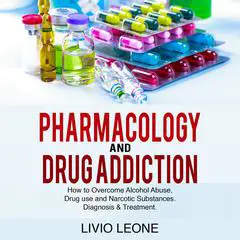 Pharmacology And Drug Addiction:: How to Overcome Alcohol Abuse, Drug Use and Narcotic Substances. Diagnosis & Treatment Audibook, by Livio Leone