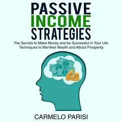 Passive Income Strategies: The Secrets to Make Money and be Successful in Your Life. Techniques to Manifest Wealth and Attract Prosperity Audibook, by Carmelo Parisi
