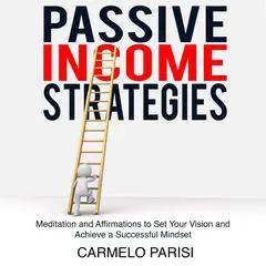 Passive Income Strategies: Meditation and Affirmations to Set Your Vision and Achieve a Successful Mindset Audibook, by Carmelo Parisi
