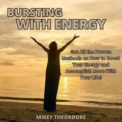 Bursting with Energy: Get All the Proven Methods on How to Boost Your Energy and Accomplish More With Your Life! Audibook, by Mikey Theordore
