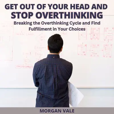 Get Out of Your Head and Stop Overthinking: Breaking the Overthinking Cycle and Find Fulfillment in Your Choices Audibook, by Morgan Vale