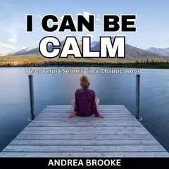 I Can Be Calm: Discovering Serenity in a Chaotic World Audibook, by Andrea Brooke