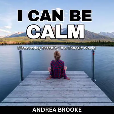 I Can Be Calm: Discovering Serenity in a Chaotic World Audibook, by Andrea Brooke
