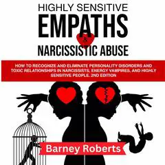 Highly Sensitive Empaths and Narcissistic Abuse: How to Recognize and Eliminate Personality Disorders and Toxic Relationships in Narcissists, Energy Vampires, and Highly Sensitive People. (2nd edition) Audibook, by Barney Roberts