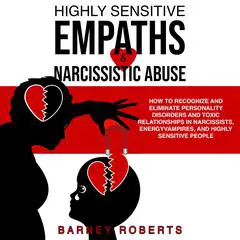 Highly Sensitive Empaths and Narcissistic Abuse: How to Recognize and Eliminate Personality Disorders and Toxic Relationships in Narcissists, Energy Vampires, and Highly Sensitive People Audibook, by Barney Roberts