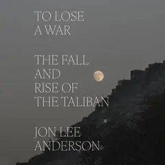 To Lose a War: The Fall and Rise of the Taliban Audibook, by 