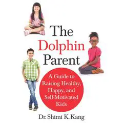 The Dolphin Parent: A Guide to Raising Healthy, Happy, and Self-Motivated Kids Audibook, by Shimi Kang
