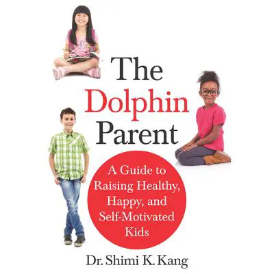 The Dolphin Parent: A Guide to Raising Healthy, Happy, and Self-Motivated Kids Audibook, by Shimi Kang