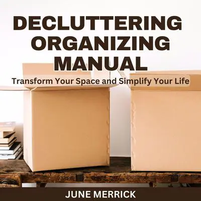 Decluttering Organizing Manual: Transform Your Space and Simplify Your Life Audibook, by June Merrick