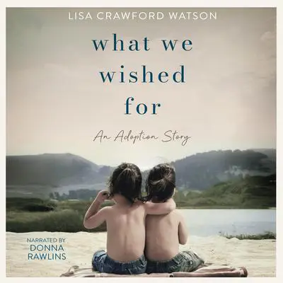 What We Wished For: An adoption Story Audibook, by Lisa Crawford Watson