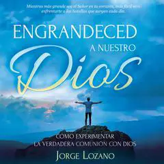 Engrandeced a Nuestro Dios: Cómo experimentar la verdadera comunión con Dios Audibook, by Jorge Lozano