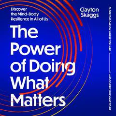 The Power of Doing What Matters: Discover the Mind-Body Resilience in All of Us Audibook, by Clayton Skaggs