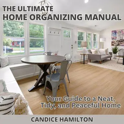 The Ultimate Home Organizing Manual: Your Guide to a Neat, Tidy, and Peaceful Home Audibook, by Candice Hamilton