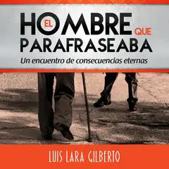 El hombre que parafraseaba: Un encuentro de consecuencias eternas Audibook, by Luis Lara Gilberto