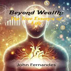 Beyond Wealth: The True Essence of Life Audibook, by John Fernandes