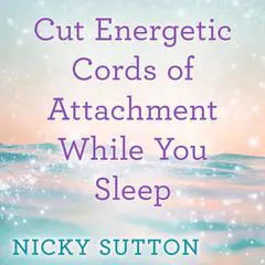 Cut Energetic Cords of Attachment While You Sleep Audibook, by Nicky Sutton