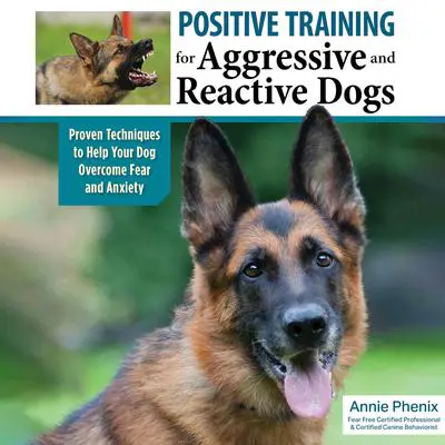 Positive Training for Aggressive and Reactive Dogs: Proven Techniques to Help Your Dog Overcome Fear and Anxiety Audibook, by Annie Phenix