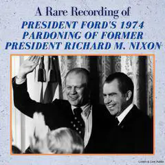 A Rare Recording of President Ford's 1974 Pardoning of Former President Richard M. Nixon Audibook, by Ford