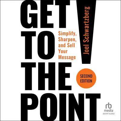 Get to the Point! Second Edition: Simplify, Sharpen, and Sell Your Message Audibook, by Joel Schwartzberg