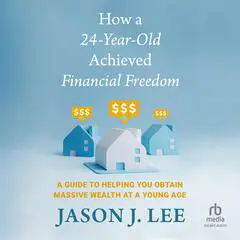 How a 24-Year-Old Achieved Financial Freedom: A Guide to Helping You Obtain Massive Wealth at a Young Age Audibook, by Jason Lee