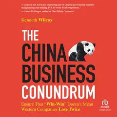 The China Business Conundrum: Ensure That 'Win-Win' Doesn't Mean Western Companies Lose Twice Audibook, by Ken Wilcox