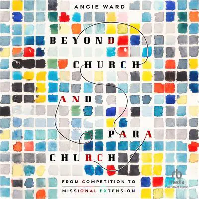 Beyond Church and Parachurch: From Competition to Missional Extension Audibook, by Angie Ward