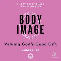 Body Image: Valuing God’s Good Gift (31-Day Devotionals for Teenagers) Audibook, by Andrea Lee