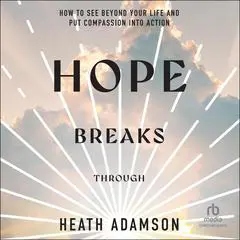 Hope Breaks Through: How to See Beyond Your Life and Put Compassion into Action Audibook, by Heath Adamson