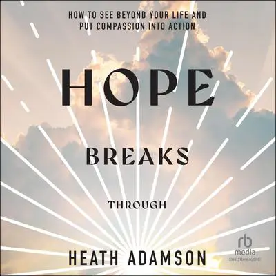 Hope Breaks Through: How to See Beyond Your Life and Put Compassion into Action Audibook, by Heath Adamson
