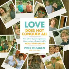 Love Does Not Conquer All: And Other Surprising Lessons I Learned as a Foster Dad to More Than 40 Kids Audibook, by Peter Mutabazi
