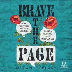 Brave the Page: How Writing Our Hard Stories Brings Healing and Wholeness Audibook, by Megan Febuary