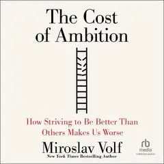 The Cost of Ambition: How Striving to Be Better Than Others Makes Us Worse Audibook, by Miroslav Volf