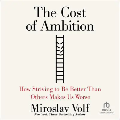 The Cost of Ambition: How Striving to Be Better Than Others Makes Us Worse Audibook, by Miroslav Volf