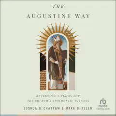 The Augustine Way: Retrieving a Vision for the Church's Apologetic Witness Audibook, by Joshua D. Chatraw