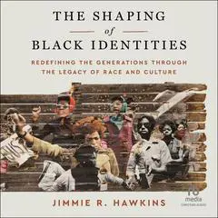 The Shaping of Black Identities: Redefining the Generations through the Legacy of Race and Culture Audibook, by Jimmie R. Hawkins