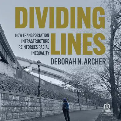 Dividing Lines: How Transportation Infrastructure Reinforces Racial Inequality Audibook, by Deborah N. Archer
