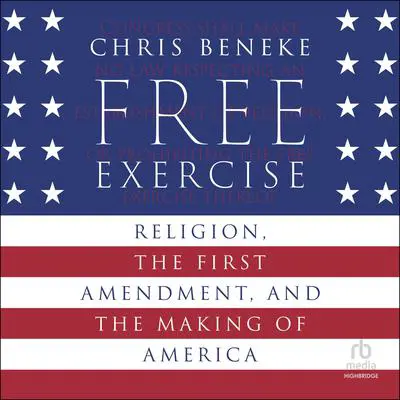 Free Exercise: Religion, the First Amendment, and the Making of America Audibook, by Chris Beneke