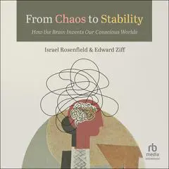 From Chaos to Stability: How the Brain Invents Our Conscious Worlds Audibook, by Israel Rosenfield