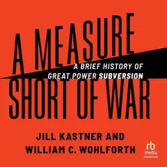 A Measure Short of War: A Brief History of Great Power Subversion Audibook, by Jill Kastner