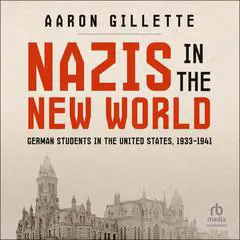 NAZIS IN THE NEW WORLD: German Students in the United States, 1933–1941 Audibook, by Aaron Gillette