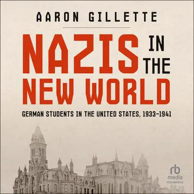 NAZIS IN THE NEW WORLD: German Students in the United States, 1933–1941 Audibook, by Aaron Gillette