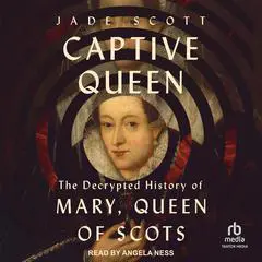 Captive Queen: The Decrypted History of Mary, Queen of Scots Audibook, by Jade Scott