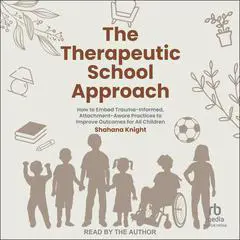The Therapeutic School Approach: How to Embed Trauma-Informed, Attachment-Aware Practices to Improve Outcomes for All Children Audibook, by Shahana Knight