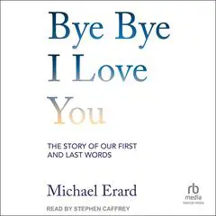 Bye Bye I Love You: The Story of Our First and Last Words Audibook, by Michael Erard