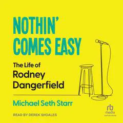 Nothin' Comes Easy: The Life of Rodney Dangerfield Audibook, by Michael Seth Starr