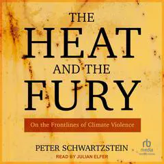 The Heat and the Fury: On the Frontlines of Climate Violence Audibook, by Peter Schwartzstein