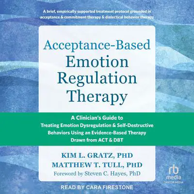 Acceptance-Based Emotion Regulation Therapy: A Clinician's Guide to Treating Emotion Dysregulation and Self-Destructive Behaviors Using an Evidence-Based Therapy Drawn from ACT and DBT Audibook, by Kim L. Gratz