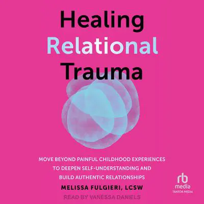 Healing Relational Trauma: Move Beyond Painful Childhood Experiences to Deepen Self-Understanding and Build Authentic Relationships Audibook, by Melissa Fulgieri, LCSW